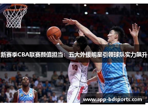 新赛季CBA联赛颜值担当：五大外援明星引领球队实力飙升