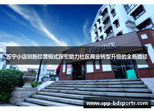 苏宁小店创新经营模式探索助力社区商业转型升级的全新路径
