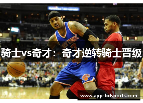 骑士vs奇才：奇才逆转骑士晋级